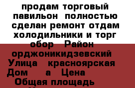 продам торговый павильон, полностью сделан ремонт,отдам холодильники и торг.обор › Район ­ орджоникидзевский › Улица ­ красноярская › Дом ­ 12а › Цена ­ 350 000 › Общая площадь ­ 28 - Хакасия респ., Орджоникидзевский р-н, Копьево пгт Недвижимость » Помещения продажа   . Хакасия респ.